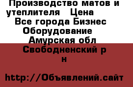 	Производство матов и утеплителя › Цена ­ 100 - Все города Бизнес » Оборудование   . Амурская обл.,Свободненский р-н